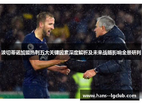 波切蒂诺加盟热刺五大关键因素深度解析及未来战略影响全景研判