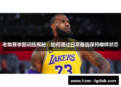 老詹赛季前训练揭秘：如何通过日常备战保持巅峰状态