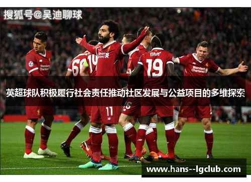 英超球队积极履行社会责任推动社区发展与公益项目的多维探索