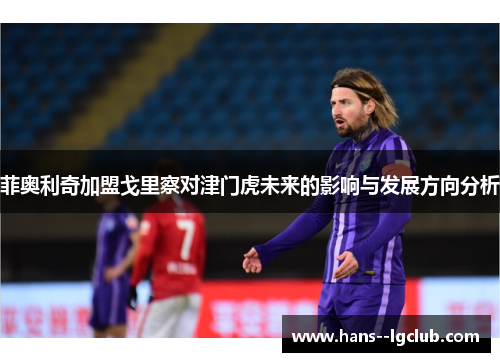 菲奥利奇加盟戈里察对津门虎未来的影响与发展方向分析