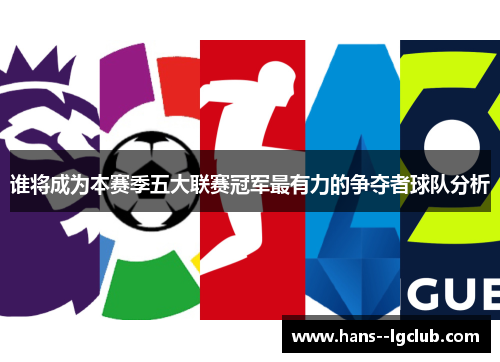 谁将成为本赛季五大联赛冠军最有力的争夺者球队分析