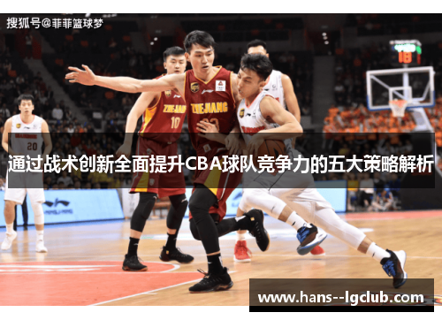 通过战术创新全面提升CBA球队竞争力的五大策略解析