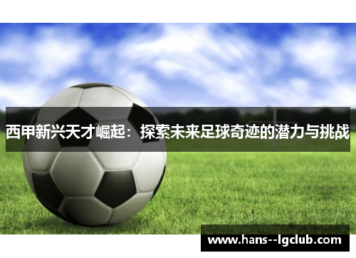 西甲新兴天才崛起：探索未来足球奇迹的潜力与挑战