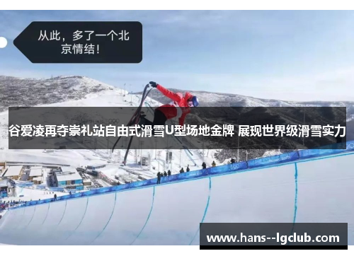 谷爱凌再夺崇礼站自由式滑雪U型场地金牌 展现世界级滑雪实力