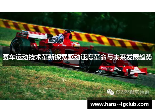 赛车运动技术革新探索驱动速度革命与未来发展趋势