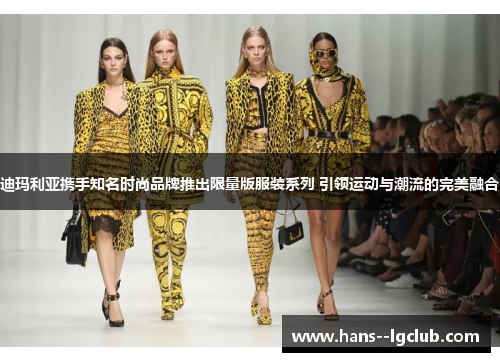 迪玛利亚携手知名时尚品牌推出限量版服装系列 引领运动与潮流的完美融合