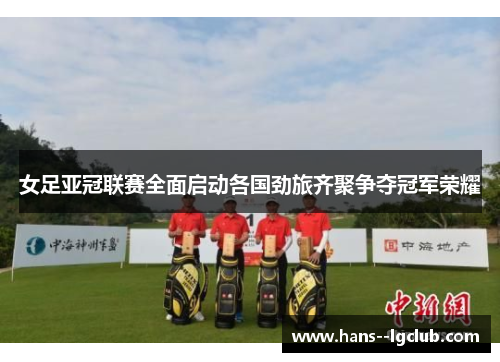 女足亚冠联赛全面启动各国劲旅齐聚争夺冠军荣耀
