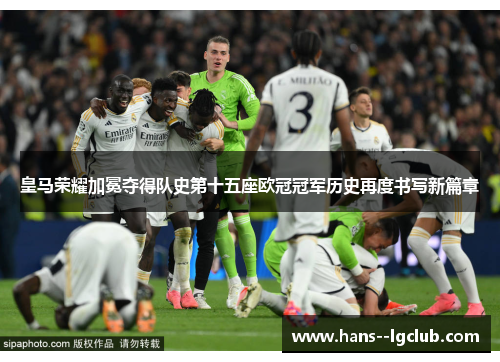 皇马荣耀加冕夺得队史第十五座欧冠冠军历史再度书写新篇章