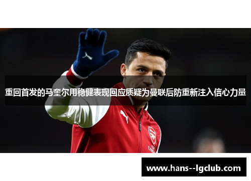 重回首发的马奎尔用稳健表现回应质疑为曼联后防重新注入信心力量