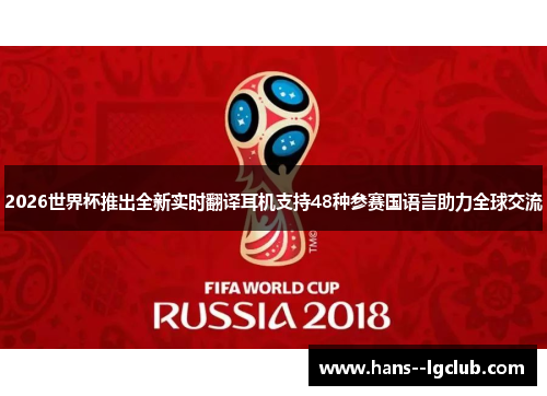 2026世界杯推出全新实时翻译耳机支持48种参赛国语言助力全球交流