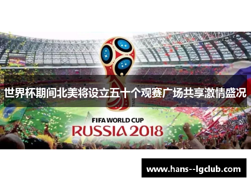 世界杯期间北美将设立五十个观赛广场共享激情盛况