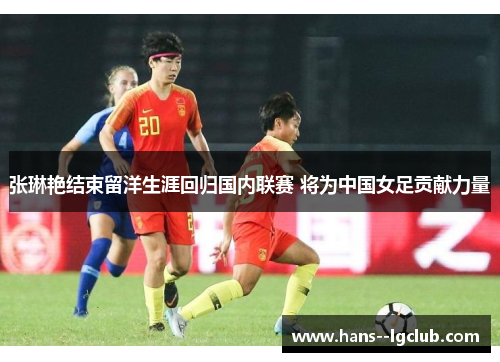 张琳艳结束留洋生涯回归国内联赛 将为中国女足贡献力量