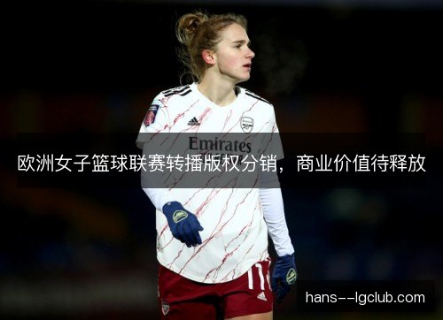 欧洲女子篮球联赛转播版权分销，商业价值待释放